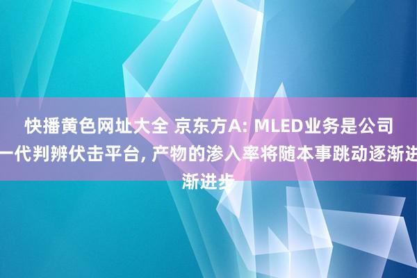 快播黄色网址大全 京东方A: MLED业务是公司下一代判辨伏击平台， 产物的渗入率将随本事跳动逐渐进步