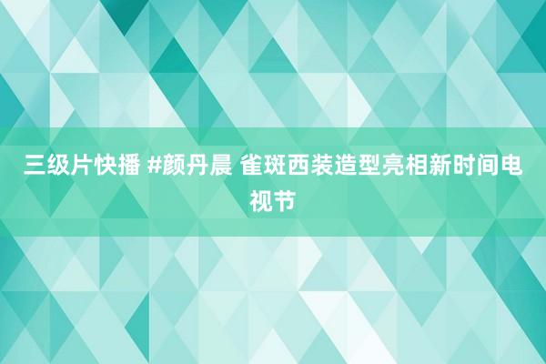 三级片快播 #颜丹晨 雀斑西装造型亮相新时间电视节